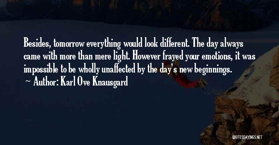 Karl Ove Knausgard Quotes: Besides, Tomorrow Everything Would Look Different. The Day Always Came With More Than Mere Light. However Frayed Your Emotions, It