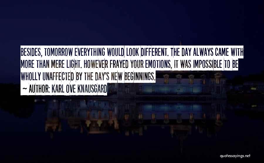 Karl Ove Knausgard Quotes: Besides, Tomorrow Everything Would Look Different. The Day Always Came With More Than Mere Light. However Frayed Your Emotions, It