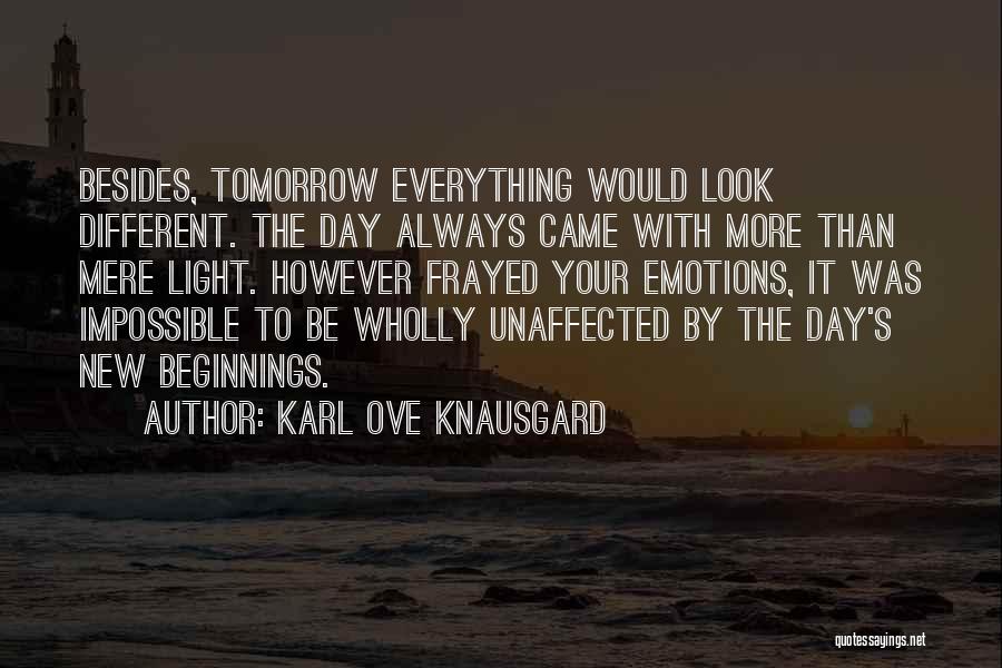 Karl Ove Knausgard Quotes: Besides, Tomorrow Everything Would Look Different. The Day Always Came With More Than Mere Light. However Frayed Your Emotions, It