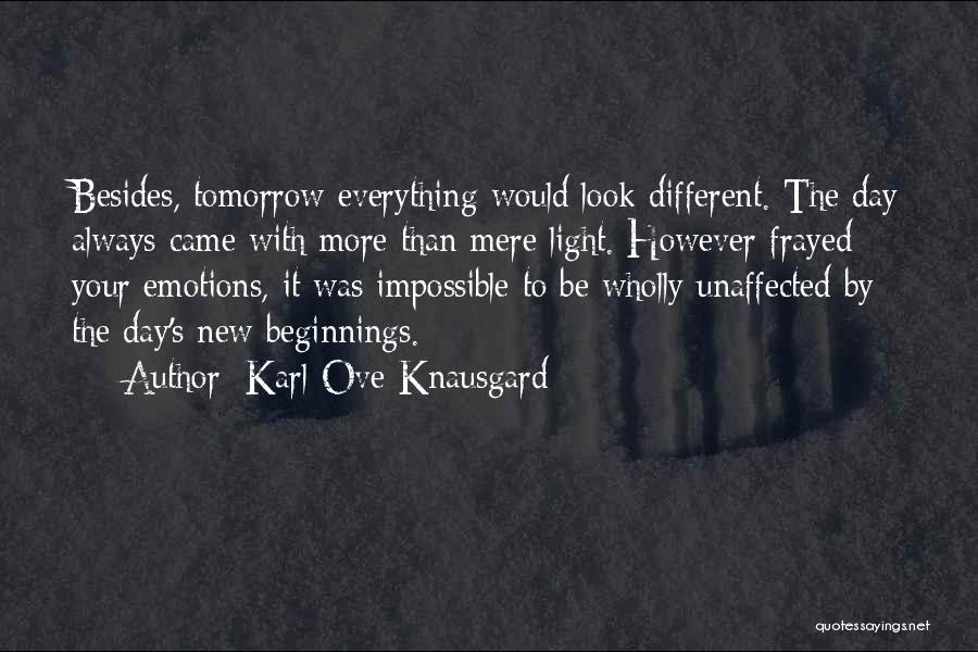 Karl Ove Knausgard Quotes: Besides, Tomorrow Everything Would Look Different. The Day Always Came With More Than Mere Light. However Frayed Your Emotions, It