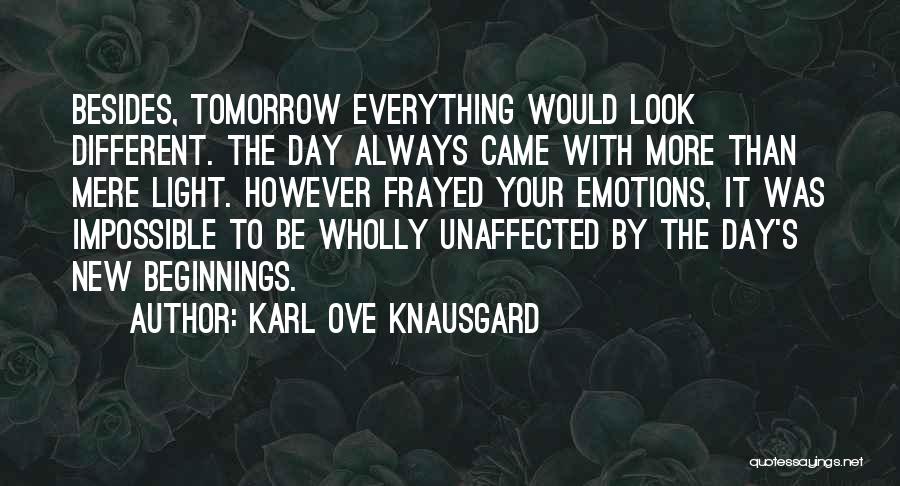 Karl Ove Knausgard Quotes: Besides, Tomorrow Everything Would Look Different. The Day Always Came With More Than Mere Light. However Frayed Your Emotions, It