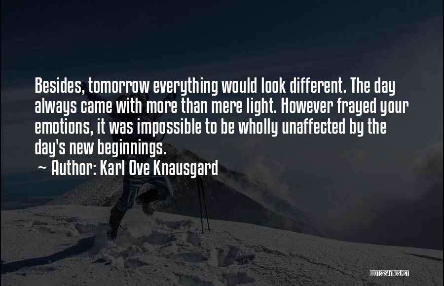 Karl Ove Knausgard Quotes: Besides, Tomorrow Everything Would Look Different. The Day Always Came With More Than Mere Light. However Frayed Your Emotions, It