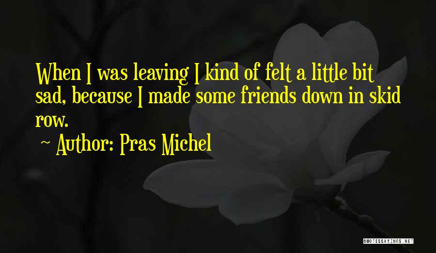 Pras Michel Quotes: When I Was Leaving I Kind Of Felt A Little Bit Sad, Because I Made Some Friends Down In Skid