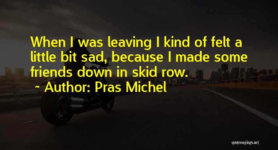 Pras Michel Quotes: When I Was Leaving I Kind Of Felt A Little Bit Sad, Because I Made Some Friends Down In Skid