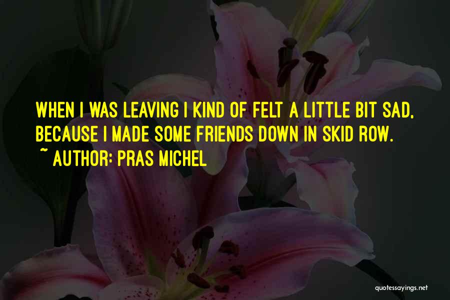 Pras Michel Quotes: When I Was Leaving I Kind Of Felt A Little Bit Sad, Because I Made Some Friends Down In Skid