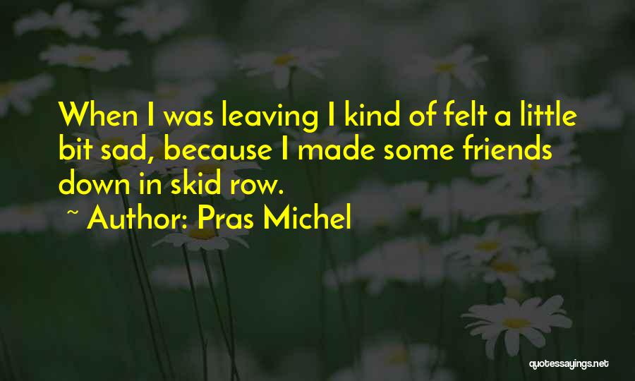 Pras Michel Quotes: When I Was Leaving I Kind Of Felt A Little Bit Sad, Because I Made Some Friends Down In Skid