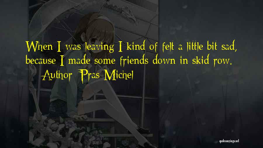 Pras Michel Quotes: When I Was Leaving I Kind Of Felt A Little Bit Sad, Because I Made Some Friends Down In Skid