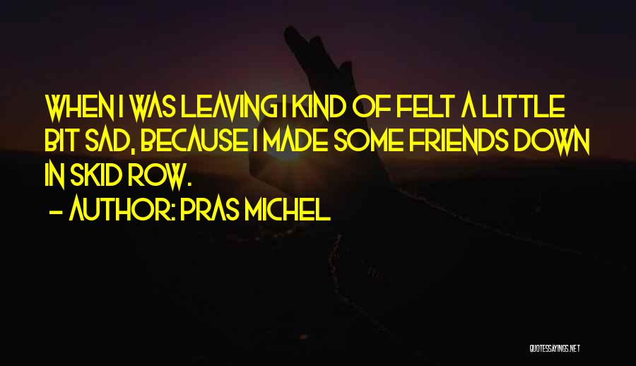 Pras Michel Quotes: When I Was Leaving I Kind Of Felt A Little Bit Sad, Because I Made Some Friends Down In Skid