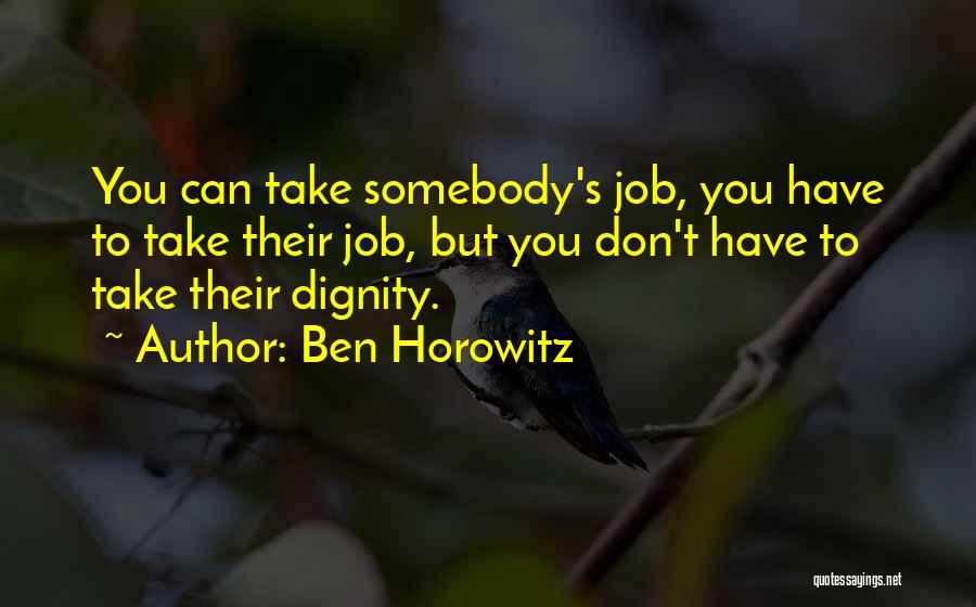 Ben Horowitz Quotes: You Can Take Somebody's Job, You Have To Take Their Job, But You Don't Have To Take Their Dignity.