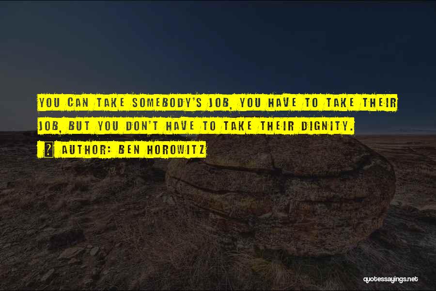 Ben Horowitz Quotes: You Can Take Somebody's Job, You Have To Take Their Job, But You Don't Have To Take Their Dignity.