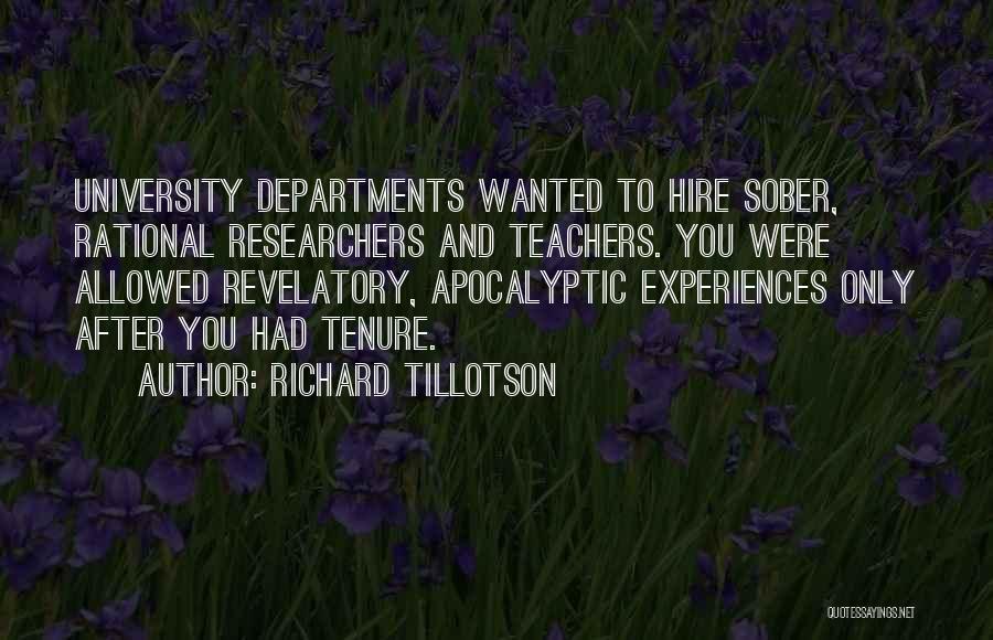 Richard Tillotson Quotes: University Departments Wanted To Hire Sober, Rational Researchers And Teachers. You Were Allowed Revelatory, Apocalyptic Experiences Only After You Had
