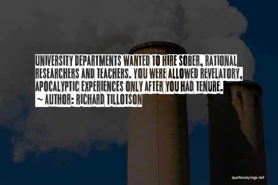 Richard Tillotson Quotes: University Departments Wanted To Hire Sober, Rational Researchers And Teachers. You Were Allowed Revelatory, Apocalyptic Experiences Only After You Had