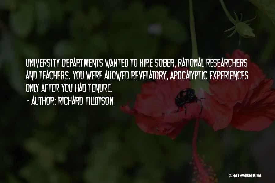 Richard Tillotson Quotes: University Departments Wanted To Hire Sober, Rational Researchers And Teachers. You Were Allowed Revelatory, Apocalyptic Experiences Only After You Had