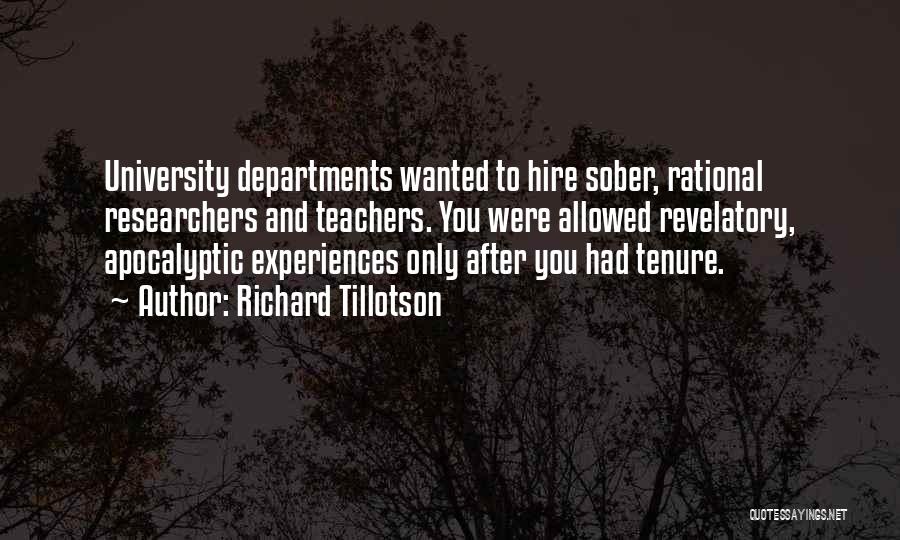 Richard Tillotson Quotes: University Departments Wanted To Hire Sober, Rational Researchers And Teachers. You Were Allowed Revelatory, Apocalyptic Experiences Only After You Had