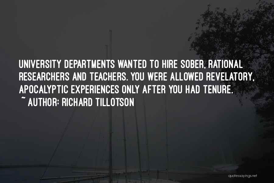 Richard Tillotson Quotes: University Departments Wanted To Hire Sober, Rational Researchers And Teachers. You Were Allowed Revelatory, Apocalyptic Experiences Only After You Had