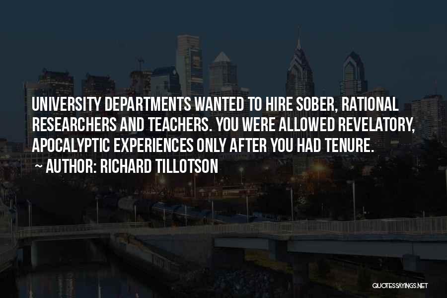 Richard Tillotson Quotes: University Departments Wanted To Hire Sober, Rational Researchers And Teachers. You Were Allowed Revelatory, Apocalyptic Experiences Only After You Had