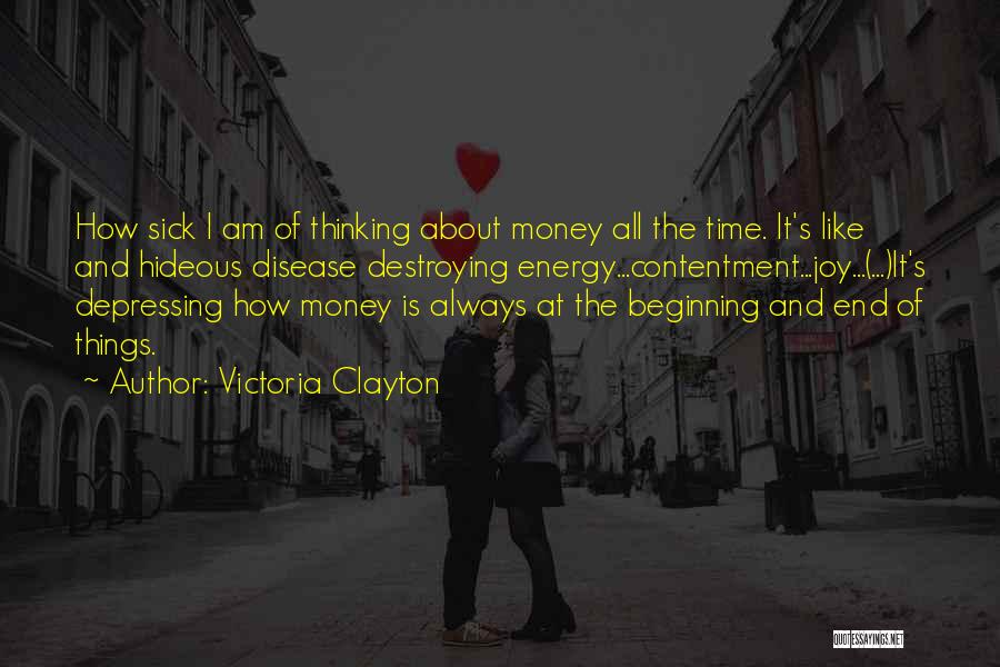 Victoria Clayton Quotes: How Sick I Am Of Thinking About Money All The Time. It's Like And Hideous Disease Destroying Energy...contentment...joy...(...)it's Depressing How