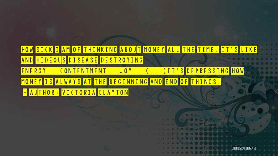 Victoria Clayton Quotes: How Sick I Am Of Thinking About Money All The Time. It's Like And Hideous Disease Destroying Energy...contentment...joy...(...)it's Depressing How