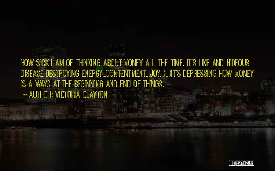 Victoria Clayton Quotes: How Sick I Am Of Thinking About Money All The Time. It's Like And Hideous Disease Destroying Energy...contentment...joy...(...)it's Depressing How