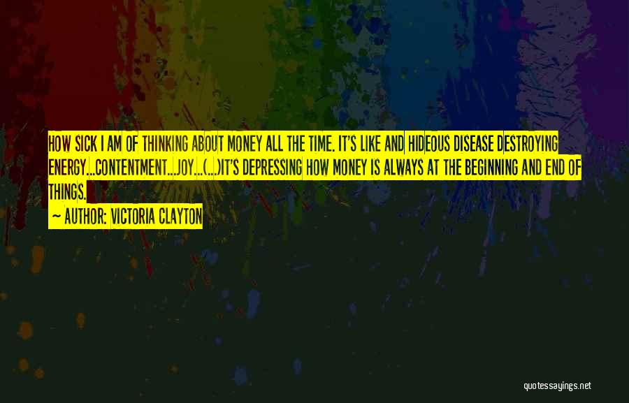 Victoria Clayton Quotes: How Sick I Am Of Thinking About Money All The Time. It's Like And Hideous Disease Destroying Energy...contentment...joy...(...)it's Depressing How