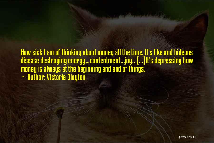 Victoria Clayton Quotes: How Sick I Am Of Thinking About Money All The Time. It's Like And Hideous Disease Destroying Energy...contentment...joy...(...)it's Depressing How