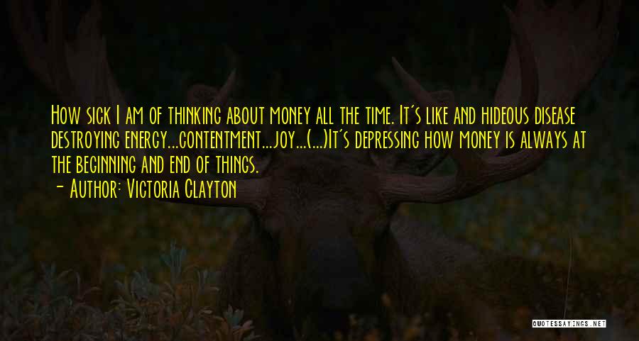 Victoria Clayton Quotes: How Sick I Am Of Thinking About Money All The Time. It's Like And Hideous Disease Destroying Energy...contentment...joy...(...)it's Depressing How