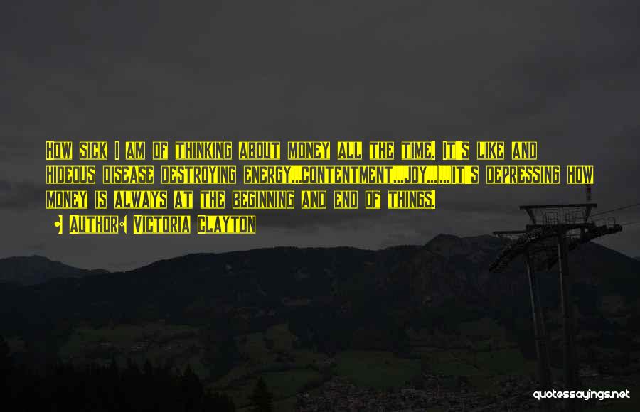 Victoria Clayton Quotes: How Sick I Am Of Thinking About Money All The Time. It's Like And Hideous Disease Destroying Energy...contentment...joy...(...)it's Depressing How