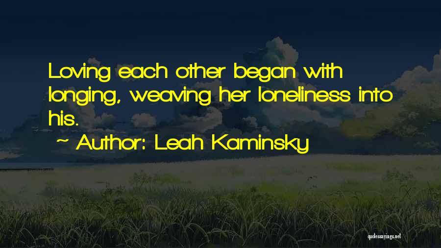 Leah Kaminsky Quotes: Loving Each Other Began With Longing, Weaving Her Loneliness Into His.