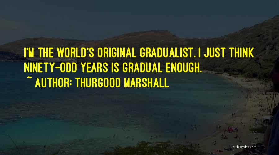 Thurgood Marshall Quotes: I'm The World's Original Gradualist. I Just Think Ninety-odd Years Is Gradual Enough.