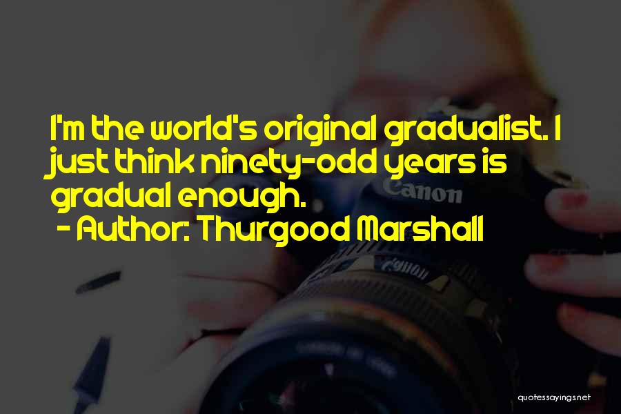 Thurgood Marshall Quotes: I'm The World's Original Gradualist. I Just Think Ninety-odd Years Is Gradual Enough.