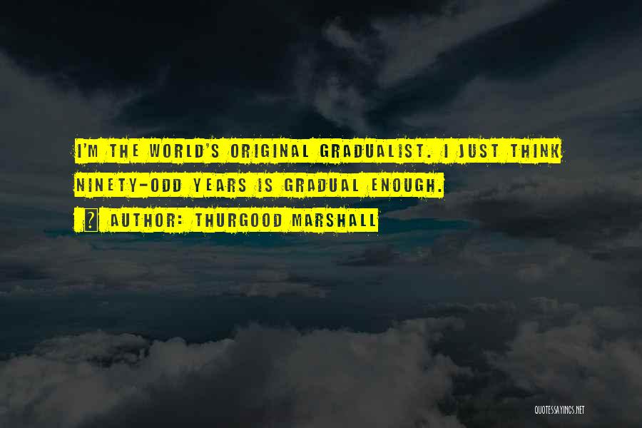 Thurgood Marshall Quotes: I'm The World's Original Gradualist. I Just Think Ninety-odd Years Is Gradual Enough.