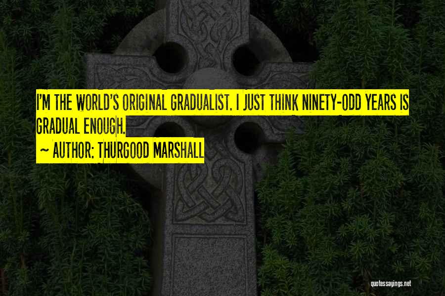 Thurgood Marshall Quotes: I'm The World's Original Gradualist. I Just Think Ninety-odd Years Is Gradual Enough.