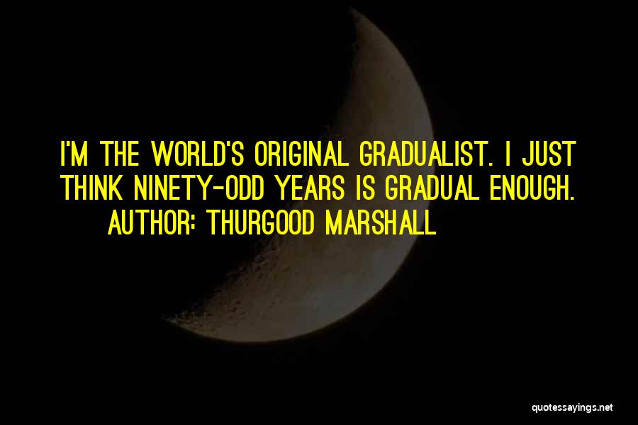 Thurgood Marshall Quotes: I'm The World's Original Gradualist. I Just Think Ninety-odd Years Is Gradual Enough.