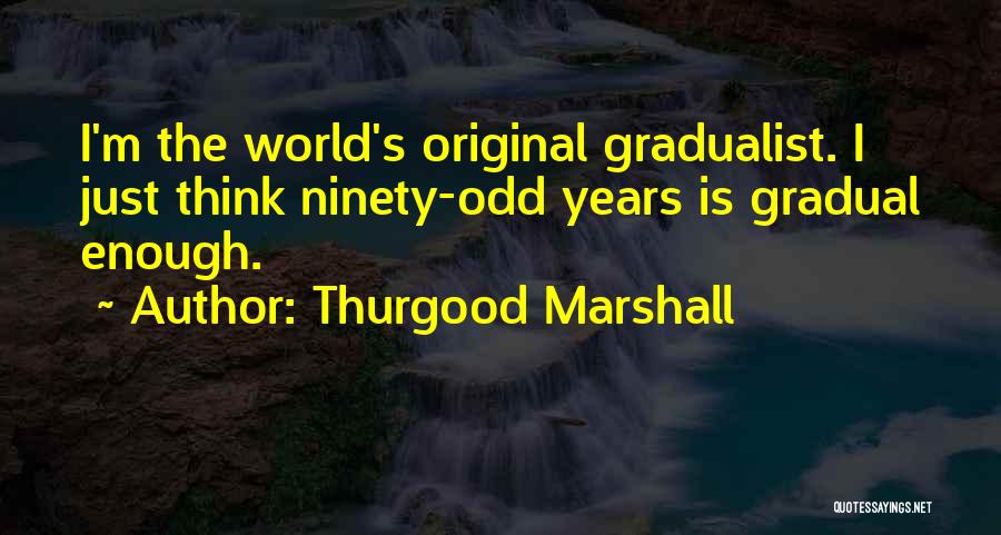 Thurgood Marshall Quotes: I'm The World's Original Gradualist. I Just Think Ninety-odd Years Is Gradual Enough.