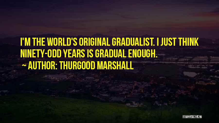 Thurgood Marshall Quotes: I'm The World's Original Gradualist. I Just Think Ninety-odd Years Is Gradual Enough.