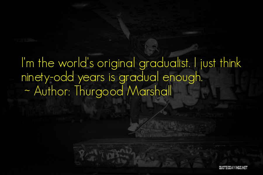 Thurgood Marshall Quotes: I'm The World's Original Gradualist. I Just Think Ninety-odd Years Is Gradual Enough.