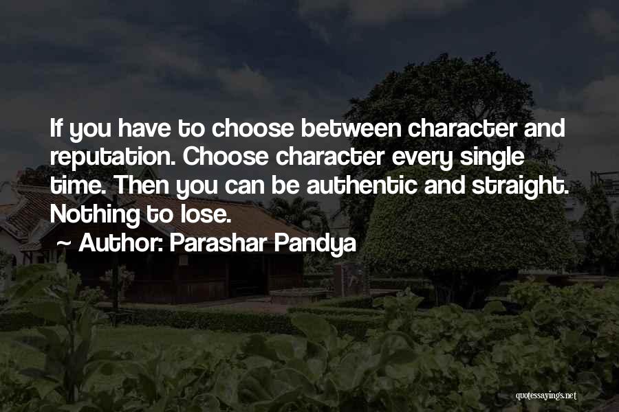 Parashar Pandya Quotes: If You Have To Choose Between Character And Reputation. Choose Character Every Single Time. Then You Can Be Authentic And