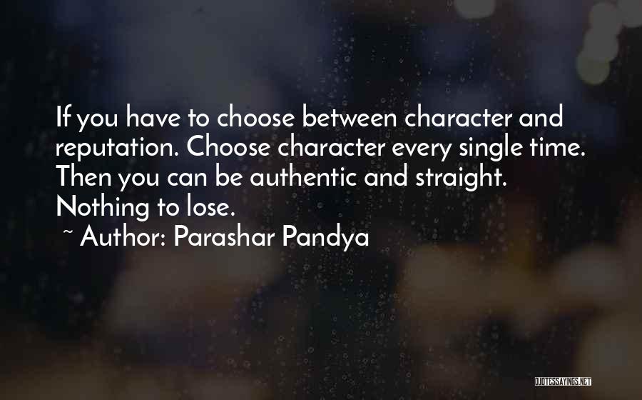 Parashar Pandya Quotes: If You Have To Choose Between Character And Reputation. Choose Character Every Single Time. Then You Can Be Authentic And