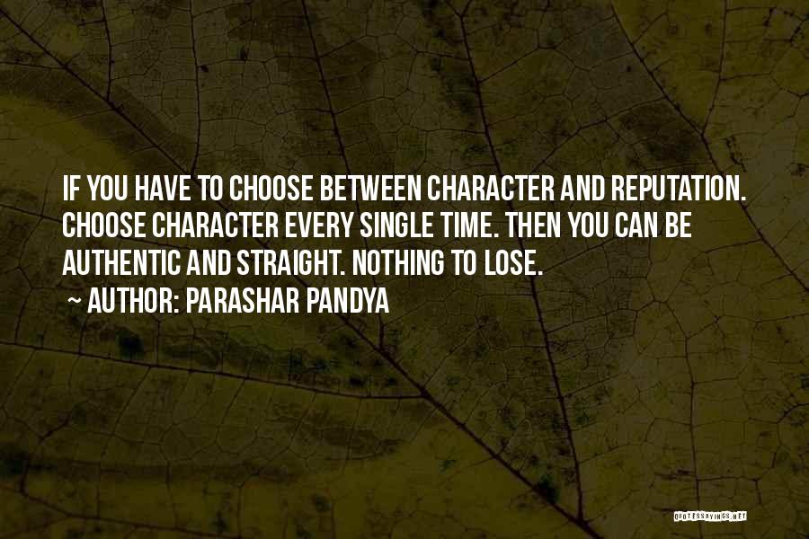 Parashar Pandya Quotes: If You Have To Choose Between Character And Reputation. Choose Character Every Single Time. Then You Can Be Authentic And