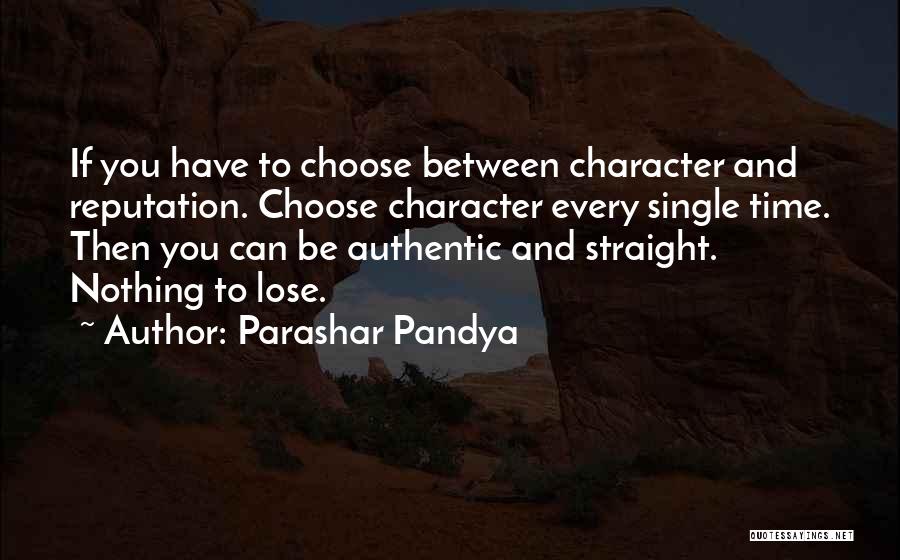 Parashar Pandya Quotes: If You Have To Choose Between Character And Reputation. Choose Character Every Single Time. Then You Can Be Authentic And