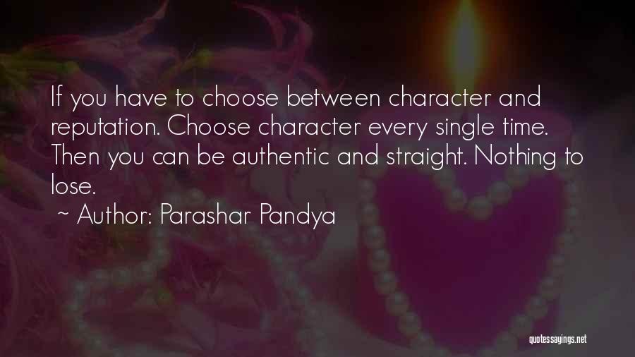 Parashar Pandya Quotes: If You Have To Choose Between Character And Reputation. Choose Character Every Single Time. Then You Can Be Authentic And