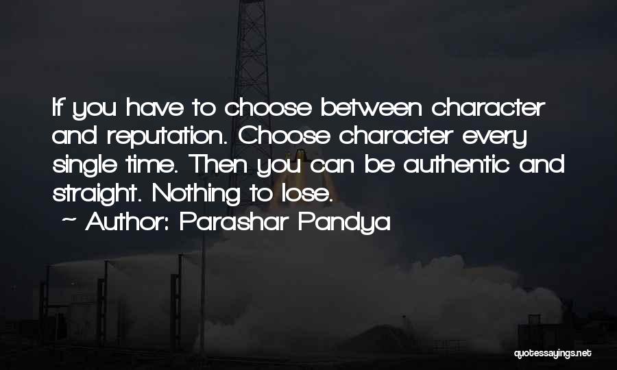 Parashar Pandya Quotes: If You Have To Choose Between Character And Reputation. Choose Character Every Single Time. Then You Can Be Authentic And