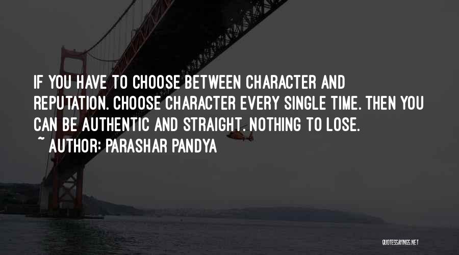 Parashar Pandya Quotes: If You Have To Choose Between Character And Reputation. Choose Character Every Single Time. Then You Can Be Authentic And