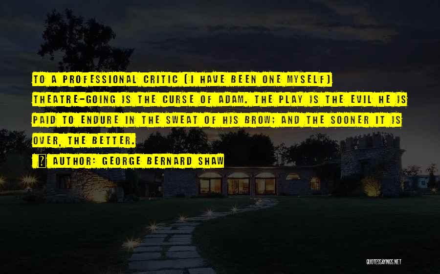 George Bernard Shaw Quotes: To A Professional Critic (i Have Been One Myself) Theatre-going Is The Curse Of Adam. The Play Is The Evil