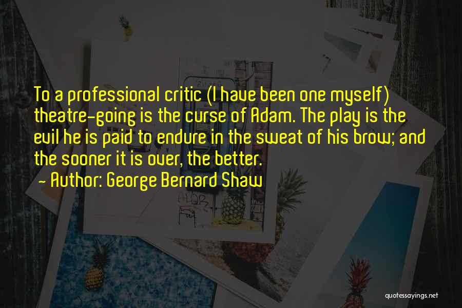 George Bernard Shaw Quotes: To A Professional Critic (i Have Been One Myself) Theatre-going Is The Curse Of Adam. The Play Is The Evil