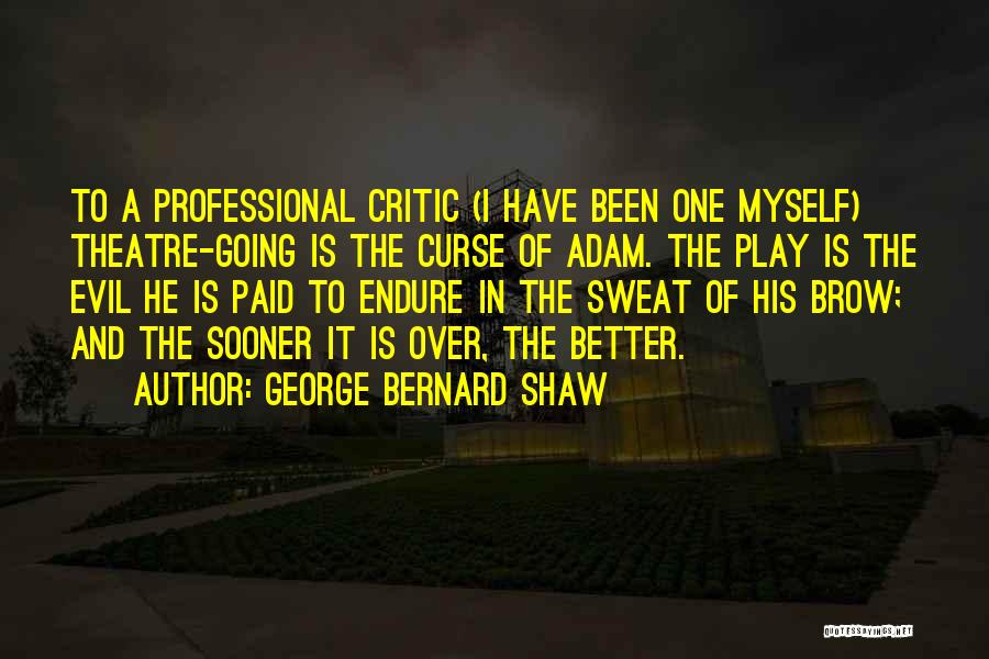 George Bernard Shaw Quotes: To A Professional Critic (i Have Been One Myself) Theatre-going Is The Curse Of Adam. The Play Is The Evil