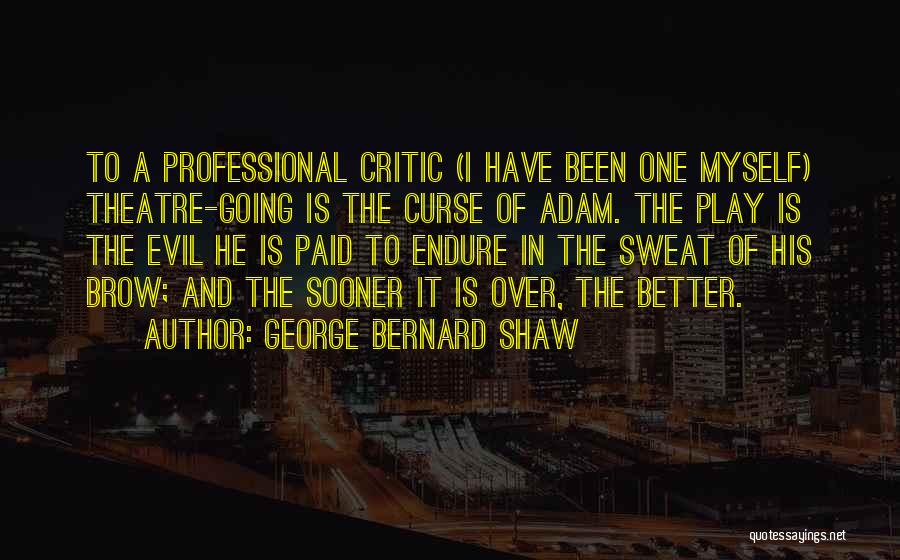 George Bernard Shaw Quotes: To A Professional Critic (i Have Been One Myself) Theatre-going Is The Curse Of Adam. The Play Is The Evil