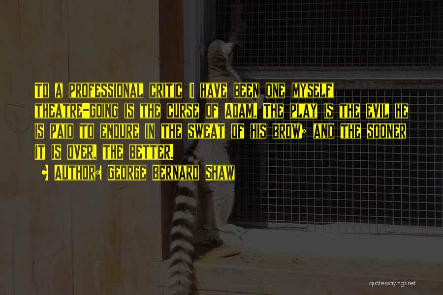 George Bernard Shaw Quotes: To A Professional Critic (i Have Been One Myself) Theatre-going Is The Curse Of Adam. The Play Is The Evil