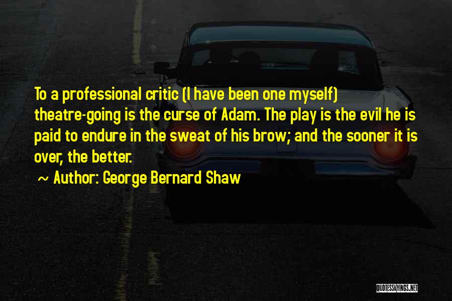 George Bernard Shaw Quotes: To A Professional Critic (i Have Been One Myself) Theatre-going Is The Curse Of Adam. The Play Is The Evil