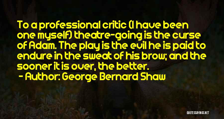 George Bernard Shaw Quotes: To A Professional Critic (i Have Been One Myself) Theatre-going Is The Curse Of Adam. The Play Is The Evil